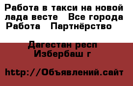 Работа в такси на новой лада весте - Все города Работа » Партнёрство   . Дагестан респ.,Избербаш г.